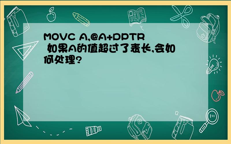 MOVC A,@A+DPTR 如果A的值超过了表长,会如何处理?