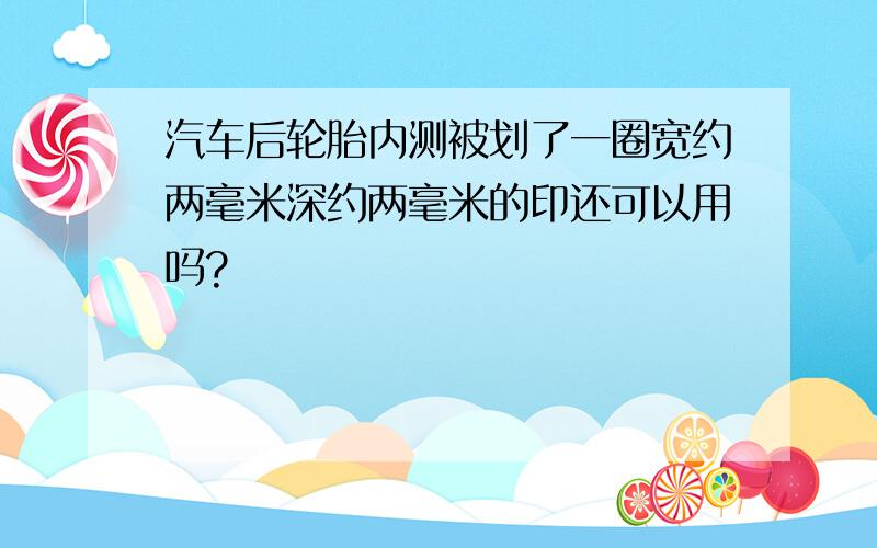 汽车后轮胎内测被划了一圈宽约两毫米深约两毫米的印还可以用吗?