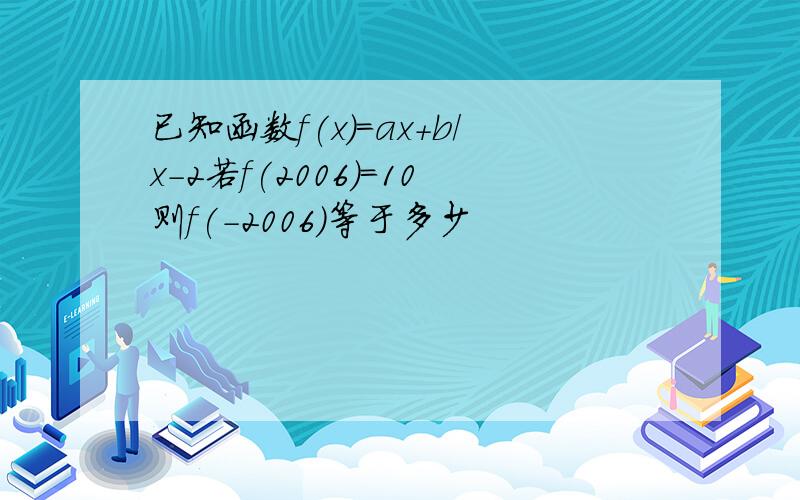 已知函数f(x)=ax+b/x-2若f(2006)=10则f(-2006)等于多少