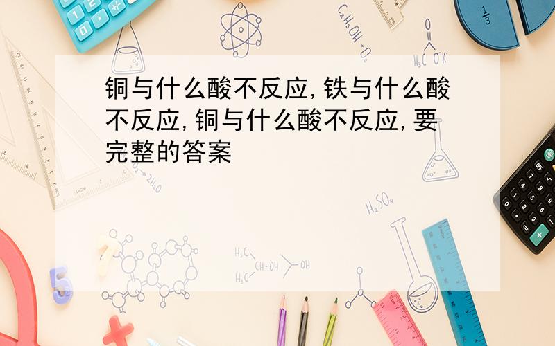 铜与什么酸不反应,铁与什么酸不反应,铜与什么酸不反应,要完整的答案