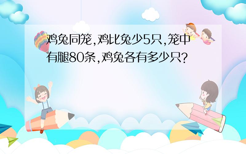 鸡兔同笼,鸡比兔少5只,笼中有腿80条,鸡兔各有多少只?