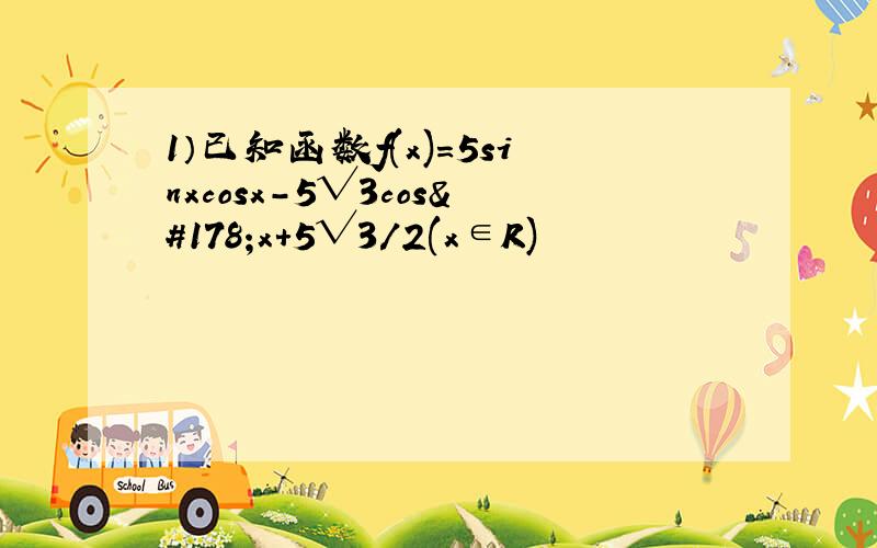 1）已知函数f(x)=5sinxcosx-5√3cos²x+5√3/2(x∈R)