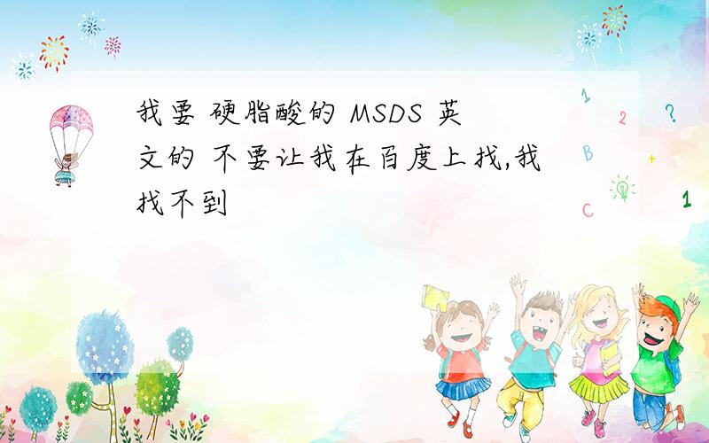 我要 硬脂酸的 MSDS 英文的 不要让我在百度上找,我找不到