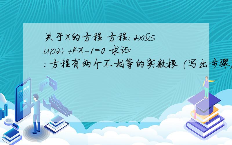 关于X的方程 方程：2x²+KX-1=0 求证：方程有两个不相等的实数根 （写出步骤）