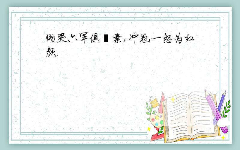 恸哭六军俱犒素,冲冠一怒为红颜.