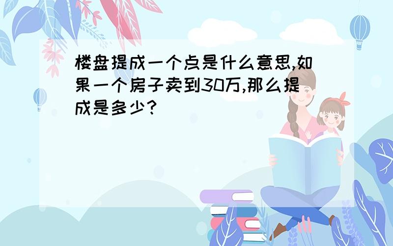 楼盘提成一个点是什么意思,如果一个房子卖到30万,那么提成是多少?