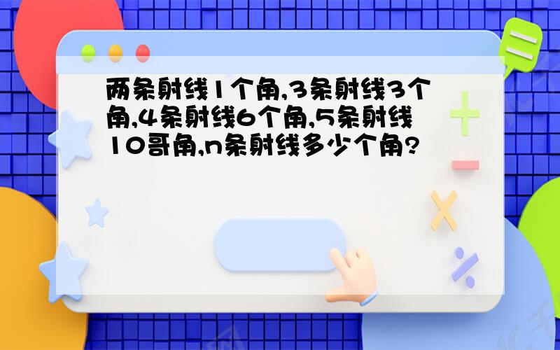 两条射线1个角,3条射线3个角,4条射线6个角,5条射线10哥角,n条射线多少个角?