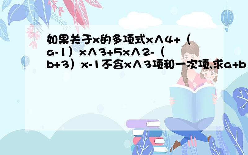 如果关于x的多项式x∧4+（a-1）x∧3+5x∧2-（b+3）x-1不含x∧3项和一次项,求a+b∧2的值.