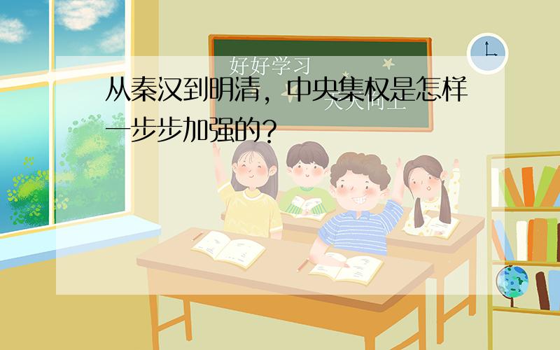 从秦汉到明清，中央集权是怎样一步步加强的？