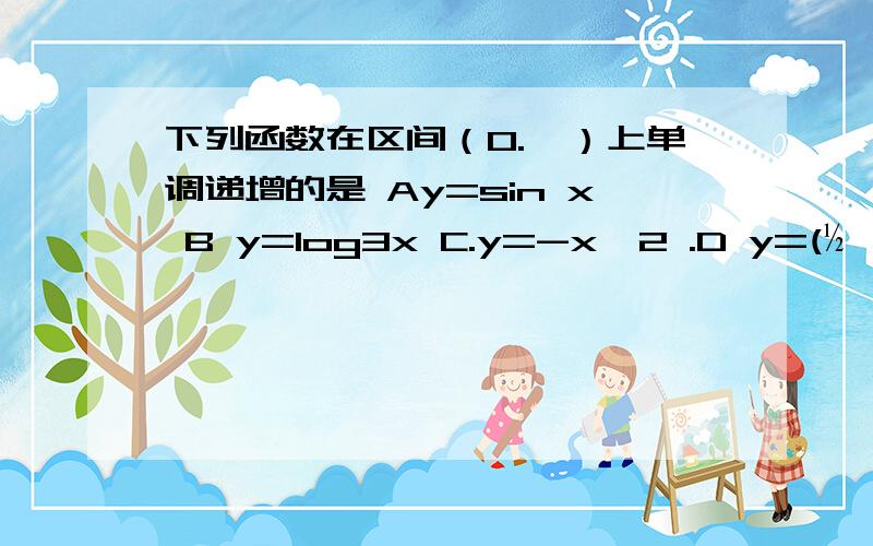 下列函数在区间（0.兀）上单调递增的是 Ay=sin x B y=log3x C.y=-x∧2 .D y=(½