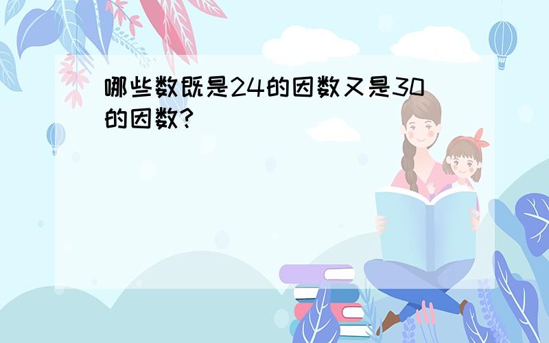 哪些数既是24的因数又是30的因数?