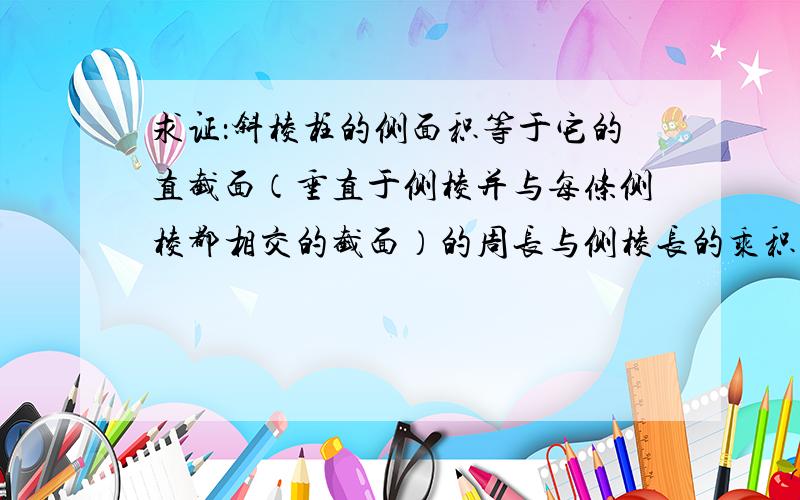 求证：斜棱柱的侧面积等于它的直截面（垂直于侧棱并与每条侧棱都相交的截面）的周长与侧棱长的乘积