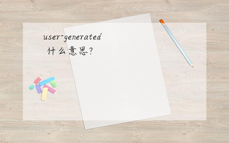 user-generated 什么意思?