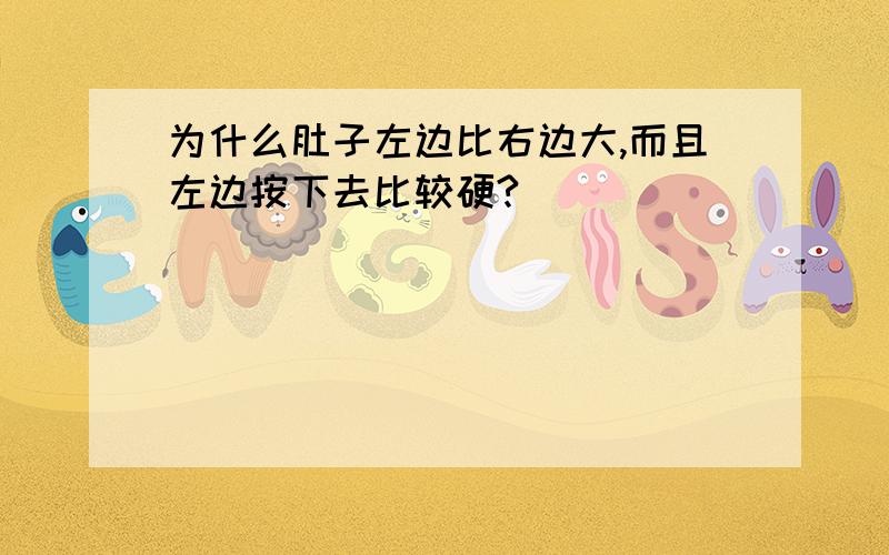 为什么肚子左边比右边大,而且左边按下去比较硬?