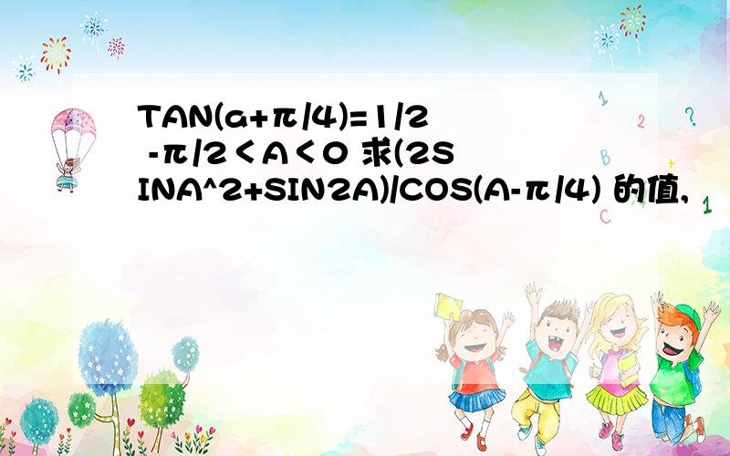 TAN(a+π/4)=1/2 -π/2＜A＜0 求(2SINA^2+SIN2A)/COS(A-π/4) 的值,