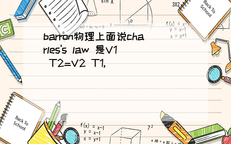 barron物理上面说charles's law 是V1 T2=V2 T1,