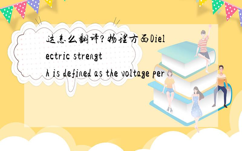 这怎么翻译?物理方面Dielectric strength is defined as the voltage per