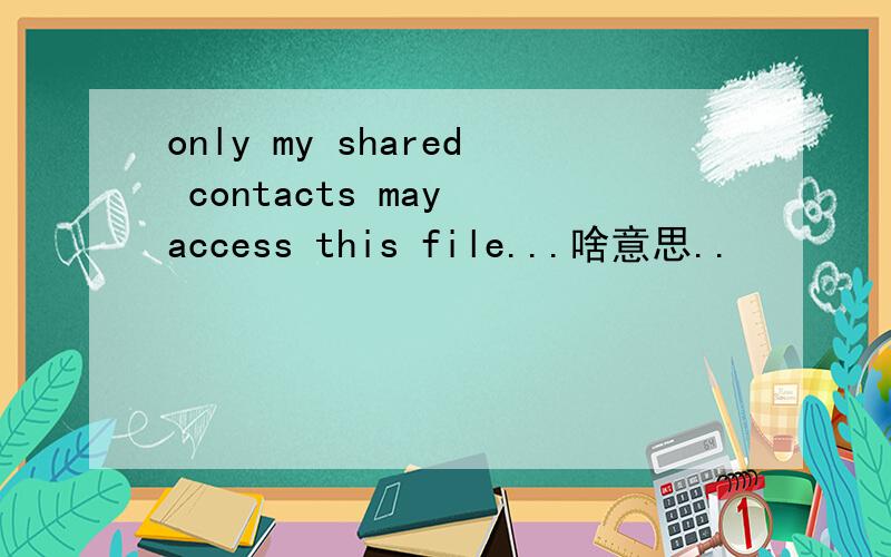 only my shared contacts may access this file...啥意思..