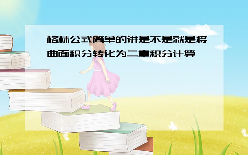 格林公式简单的讲是不是就是将曲面积分转化为二重积分计算