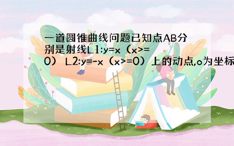 一道圆锥曲线问题已知点AB分别是射线L1:y=x（x>=0） L2:y=-x（x>=0）上的动点,o为坐标原点,且三角形