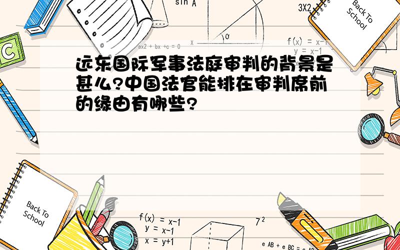 远东国际军事法庭审判的背景是甚么?中国法官能排在审判席前的缘由有哪些?