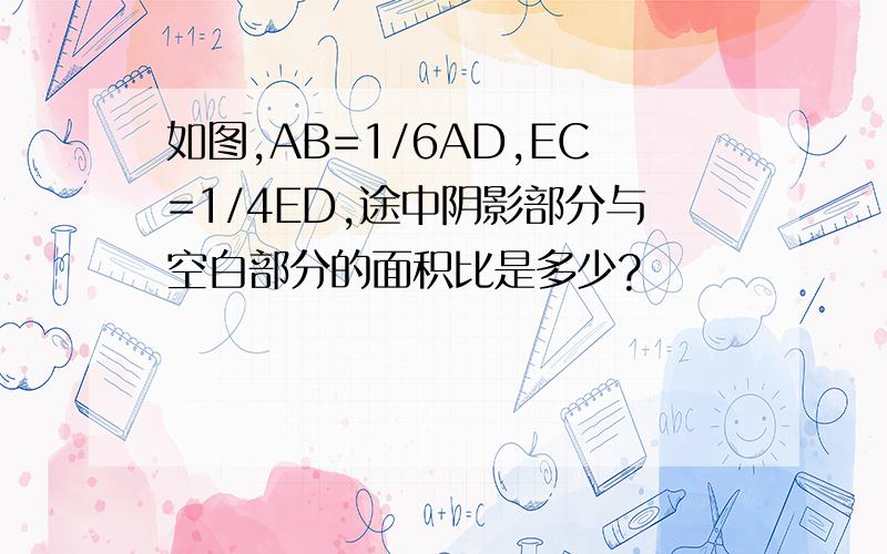 如图,AB=1/6AD,EC=1/4ED,途中阴影部分与空白部分的面积比是多少?