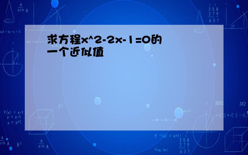 求方程x^2-2x-1=0的一个近似值