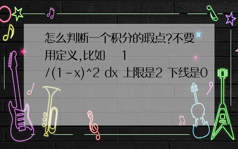 怎么判断一个积分的瑕点?不要用定义,比如ʃ 1/(1-x)^2 dx 上限是2 下线是0