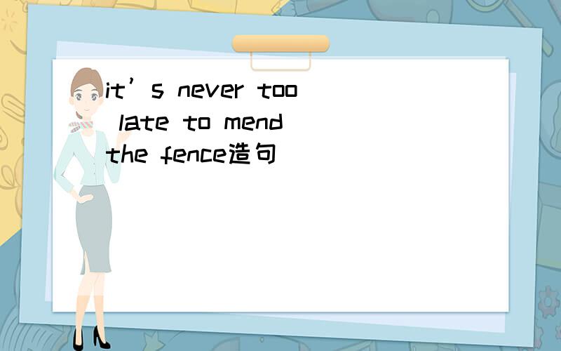 it’s never too late to mend the fence造句