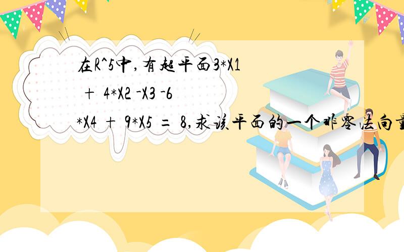 在R^5中,有超平面3*X1 + 4*X2 -X3 -6*X4 + 9*X5 = 8,求该平面的一个非零法向量