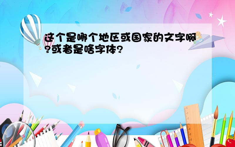 这个是哪个地区或国家的文字啊?或者是啥字体?