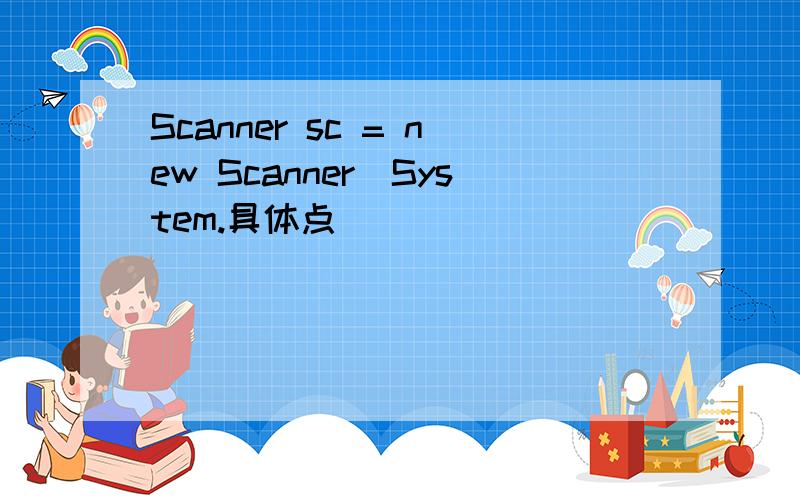 Scanner sc = new Scanner(System.具体点