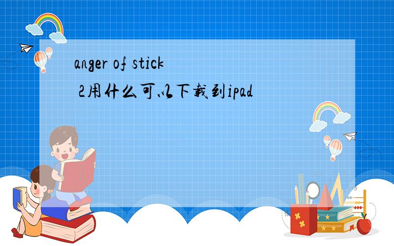 anger of stick 2用什么可以下载到ipad