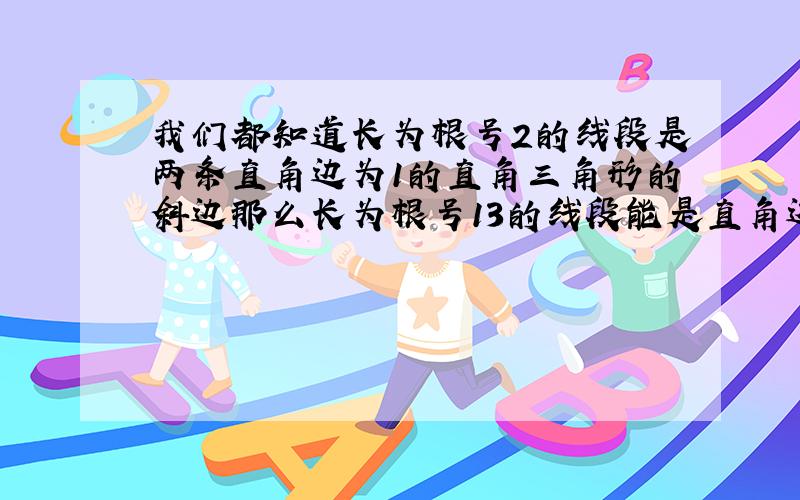 我们都知道长为根号2的线段是两条直角边为1的直角三角形的斜边那么长为根号13的线段能是直角边为正整数的直角三角形的斜边吗