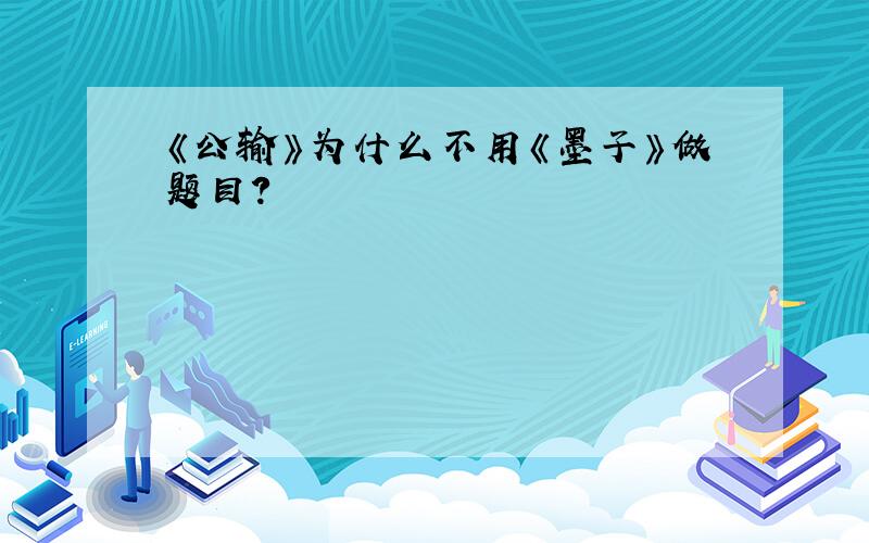 《公输》为什么不用《墨子》做题目?