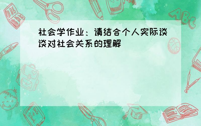 社会学作业：请结合个人实际谈谈对社会关系的理解