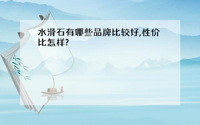 水滑石有哪些品牌比较好,性价比怎样?