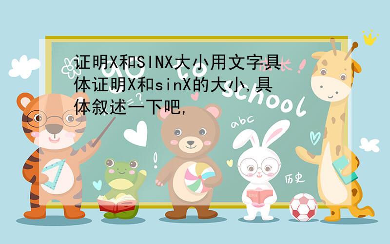 证明X和SINX大小用文字具体证明X和sinX的大小,具体叙述一下吧,