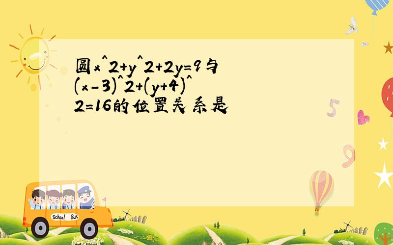 圆x^2+y^2+2y=9与(x-3)^2+(y+4)^2=16的位置关系是