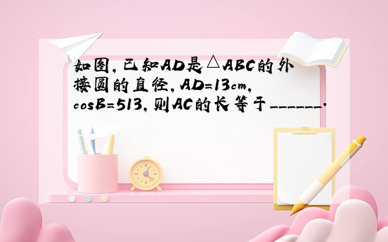 如图，已知AD是△ABC的外接圆的直径，AD=13cm，cosB=513，则AC的长等于______．