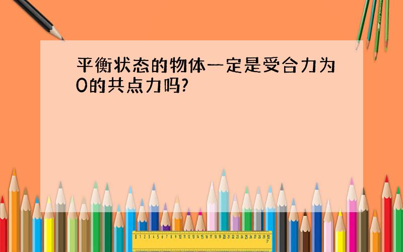 平衡状态的物体一定是受合力为0的共点力吗?