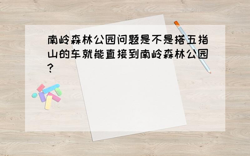 南岭森林公园问题是不是搭五指山的车就能直接到南岭森林公园?