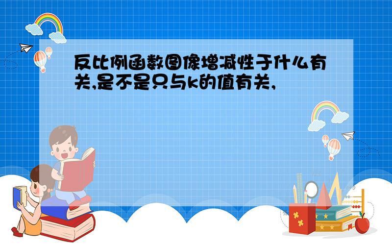 反比例函数图像增减性于什么有关,是不是只与k的值有关,