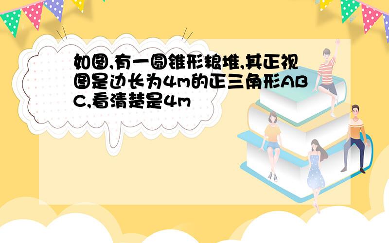 如图,有一圆锥形粮堆,其正视图是边长为4m的正三角形ABC,看清楚是4m