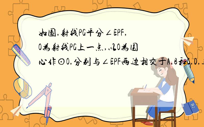 如图,射线PG平分∠EPF,O为射线PG上一点,以O为圆心作⊙O,分别与∠EPF两边相交于A,B和C,D,连接OA