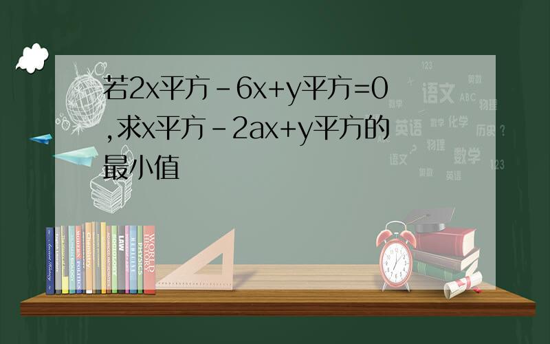 若2x平方-6x+y平方=0,求x平方-2ax+y平方的最小值