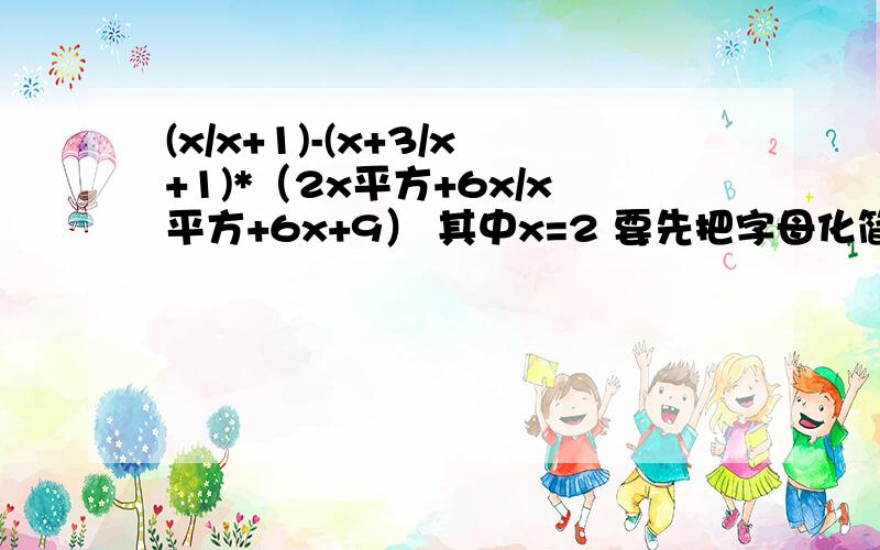 (x/x+1)-(x+3/x+1)*（2x平方+6x/x平方+6x+9） 其中x=2 要先把字母化简!