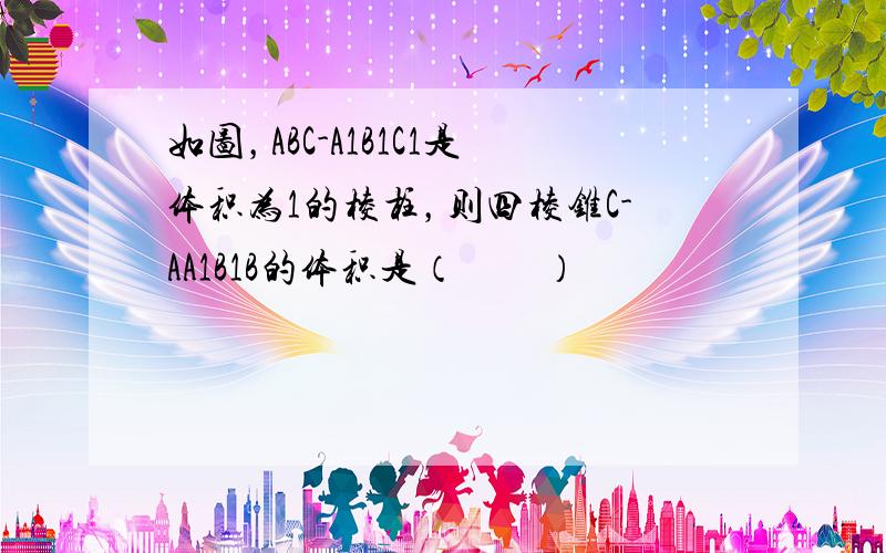 如图，ABC-A1B1C1是体积为1的棱柱，则四棱锥C-AA1B1B的体积是（　　）