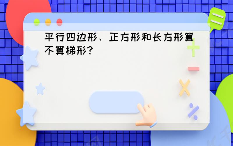 平行四边形、正方形和长方形算不算梯形?