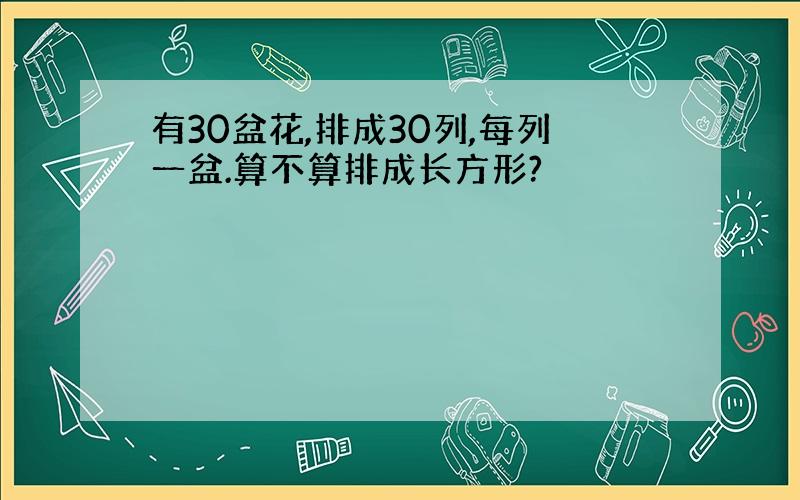 有30盆花,排成30列,每列一盆.算不算排成长方形?